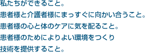 私たちができること。患者様と介護者様にまっすぐに向かい合うこと。患者様のためにより良い環境を作り技術を提供すること。